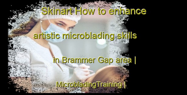 Skinart How to enhance artistic microblading skills in Brammer Gap area | MicrobladingTraining | MicrobladingClasses | SkinartTraining-United States